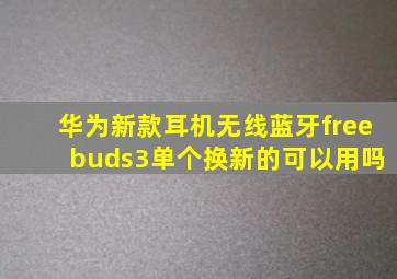 华为新款耳机无线蓝牙free buds3单个换新的可以用吗